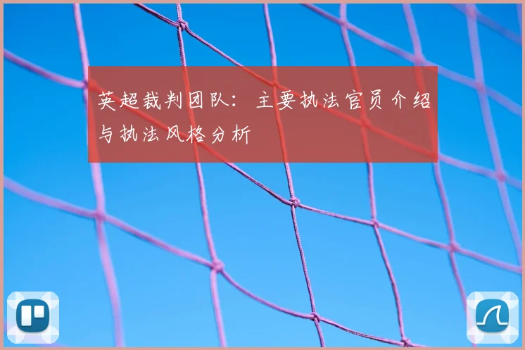 英超裁判团队：主要执法官员介绍与执法风格分析