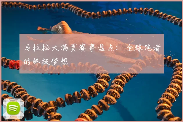 马拉松大满贯赛事盘点：全球跑者的终极梦想