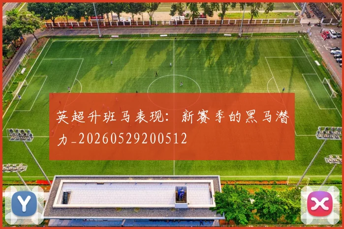 英超升班马表现：新赛季的黑马潜力_20260529200512