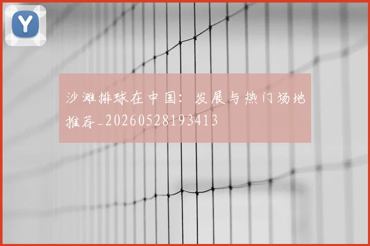 沙滩排球在中国：发展与热门场地推荐_20260528193413