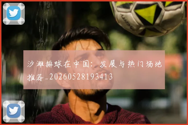 沙滩排球在中国：发展与热门场地推荐_20260528193413
