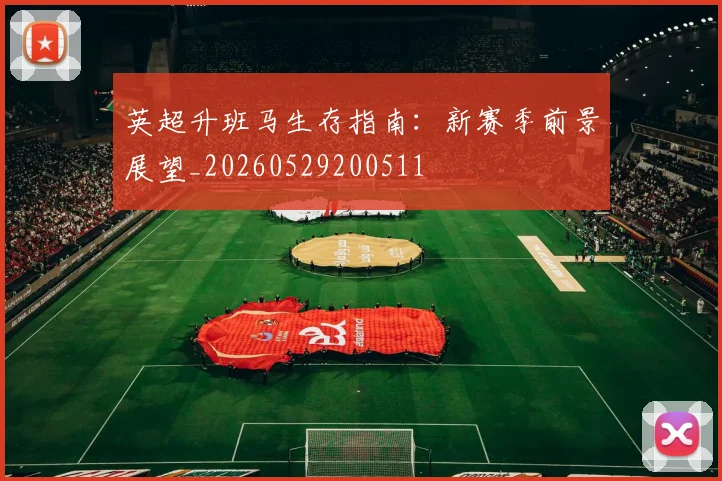 英超升班马生存指南：新赛季前景展望_20260529200511